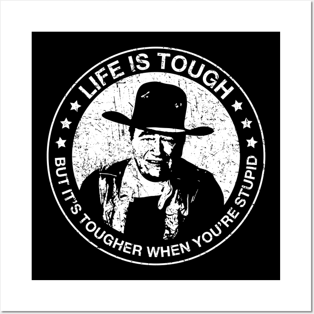 John Wayne - Life is tough, but it's tougher when you're stupid. Wall Art by Barn Shirt USA